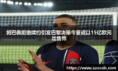 姆巴佩拒绝续约引发巴黎决策今夏或以15亿欧元出售他