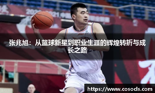 张兆旭：从篮球新星到职业生涯的辉煌转折与成长之路
