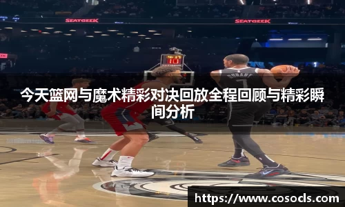 今天篮网与魔术精彩对决回放全程回顾与精彩瞬间分析
