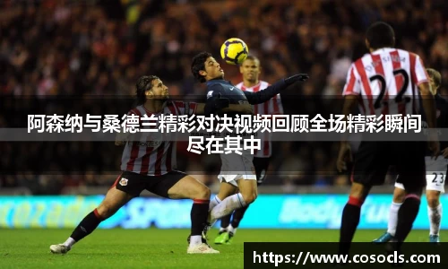 阿森纳与桑德兰精彩对决视频回顾全场精彩瞬间尽在其中