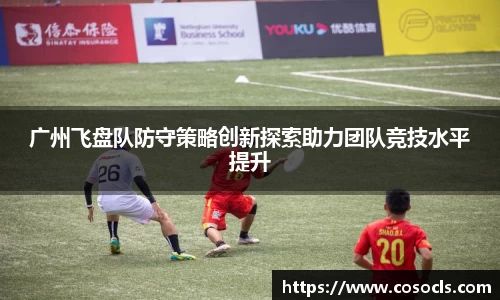 广州飞盘队防守策略创新探索助力团队竞技水平提升