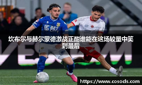 坎布尔与赫尔蒙德激战正酣谁能在这场较量中笑到最后