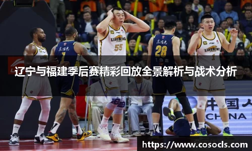 辽宁与福建季后赛精彩回放全景解析与战术分析