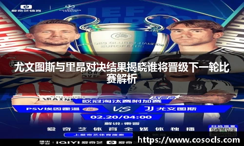 尤文图斯与里昂对决结果揭晓谁将晋级下一轮比赛解析